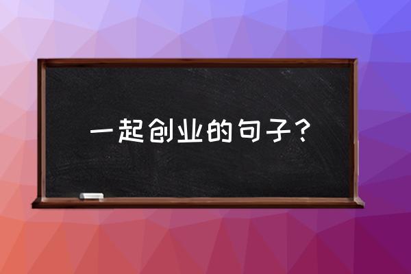 创业计划书怎么写文案 一起创业的句子？