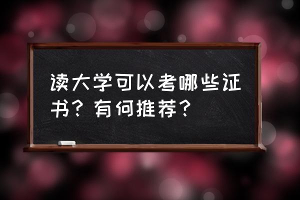 怎么给孩子选择合适的大学 读大学可以考哪些证书？有何推荐？