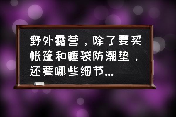 我的世界怎么做露营小帐篷 野外露营，除了要买帐篷和睡袋防潮垫，还要哪些细节的东西？