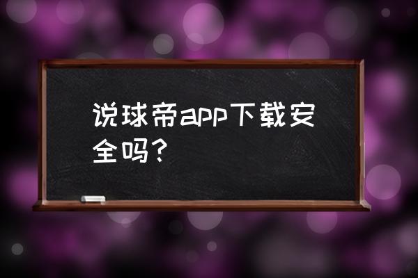 说球帝app怎么安装 说球帝app下载安全吗？