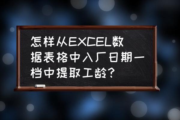 excel表格中怎样计算工龄 怎样从EXCEL数据表格中入厂日期一档中提取工龄？