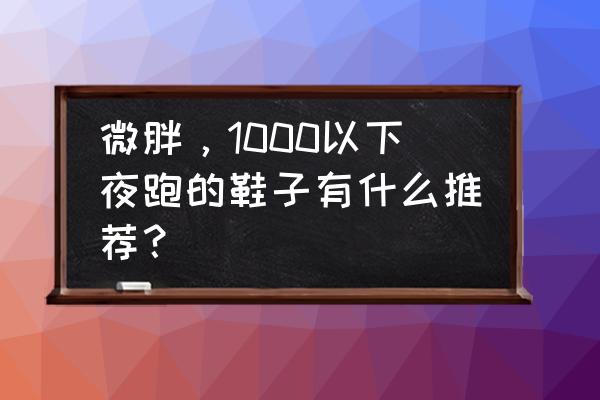 glide的趣味记忆方法 微胖，1000以下夜跑的鞋子有什么推荐？