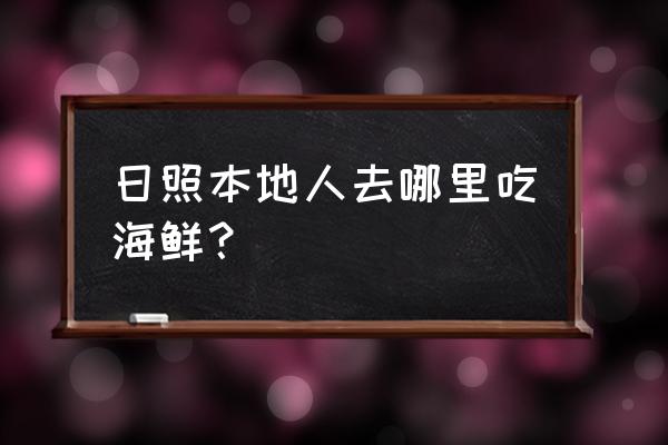 日照海鲜美食有哪些品种 日照本地人去哪里吃海鲜？