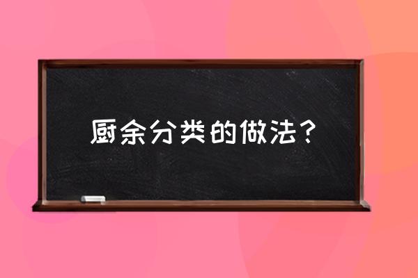 厨余垃圾做肥料10种方法 厨余分类的做法？