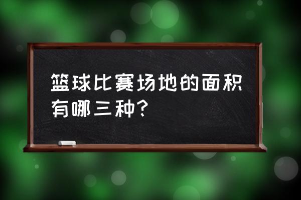 nba篮球场地尺寸示意图 篮球比赛场地的面积有哪三种？