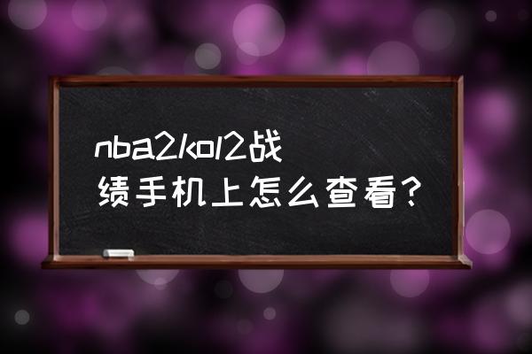 苹果在哪下载nba2kol2 nba2kol2战绩手机上怎么查看？