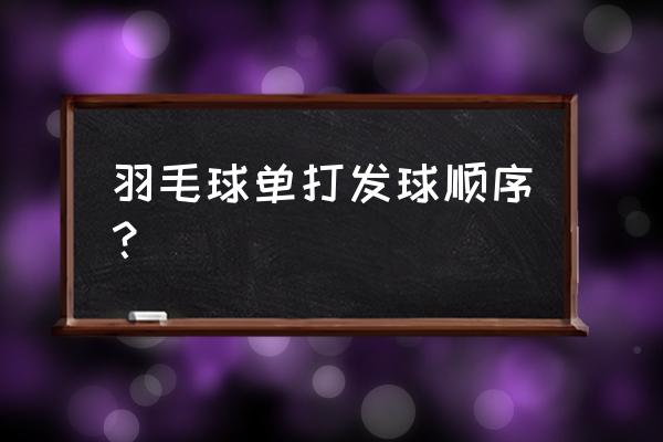 如何正确打羽毛球发球 羽毛球单打发球顺序？