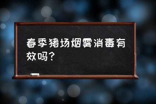 春季养猪最佳方案 春季猪场烟雾消毒有效吗？