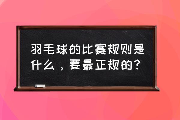 羽毛球入门要知道什么规则 羽毛球的比赛规则是什么，要最正规的？