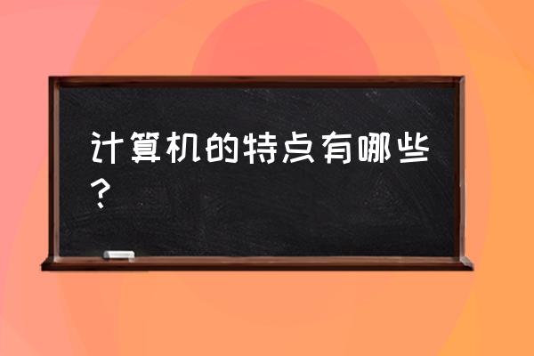 系统管理方法的特点有哪些 计算机的特点有哪些？