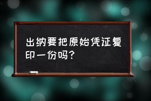 出纳凭证整理的主要步骤 出纳要把原始凭证复印一份吗？