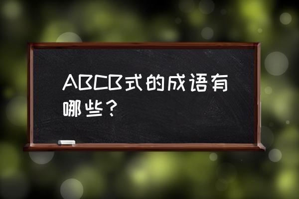 abcb式成语是什么 ABCB式的成语有哪些？