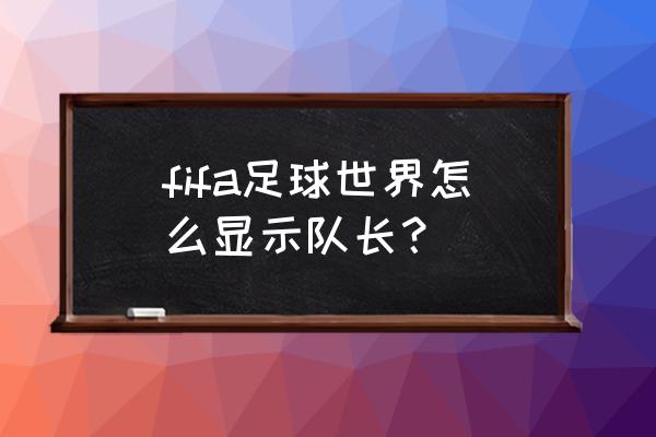 fifa足球世界怎样换队长 fifa足球世界怎么显示队长？