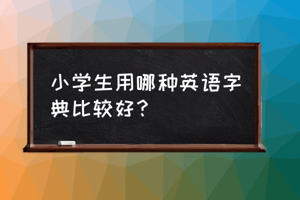 小学生全功能词典推荐 小学生用哪种英语字典比较好？