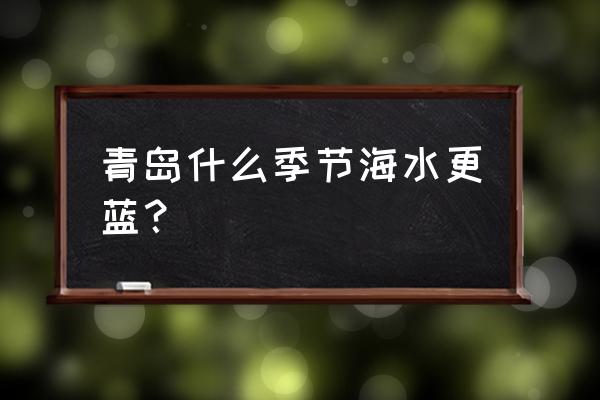 青岛冬季旅游攻略最佳时间 青岛什么季节海水更蓝？