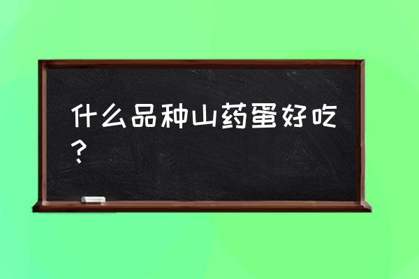 铁棍山药和山药蛋谁的营养高 什么品种山药蛋好吃？