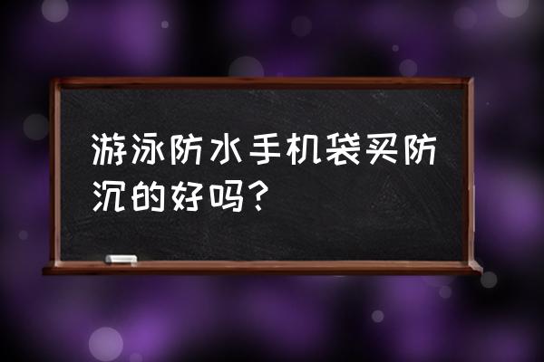 手机防水袋可触屏游泳专用 游泳防水手机袋买防沉的好吗？