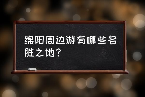 三台县周边有什么好玩的 绵阳周边游有哪些名胜之地？