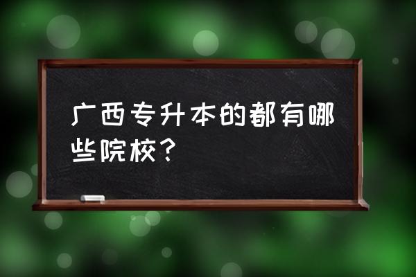 广西小学教育专业能不能专升本 广西专升本的都有哪些院校？