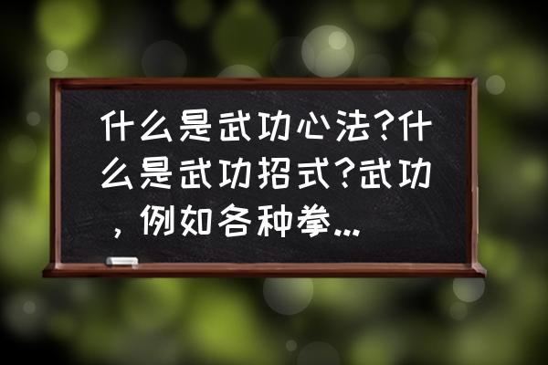 散打的绝招 什么是武功心法?什么是武功招式?武功，例如各种拳法腿法刀法等，是一招一式还是什么奇怪的绝招？