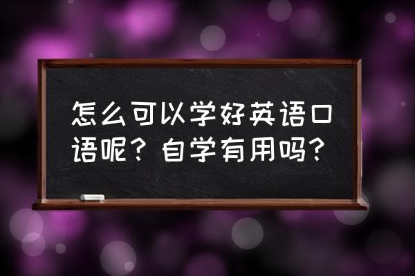 快速学习英语口语最快的方法 怎么可以学好英语口语呢？自学有用吗？