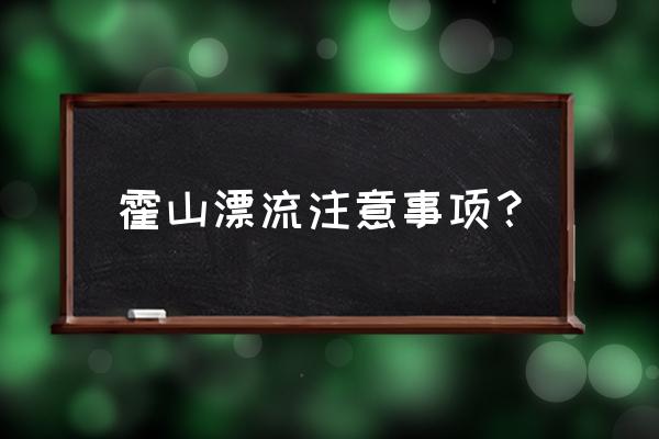 漂流注意事项和方法 霍山漂流注意事项？