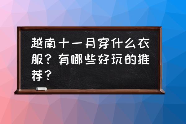 老挝琅勃拉邦旅游适合穿什么 越南十一月穿什么衣服？有哪些好玩的推荐？