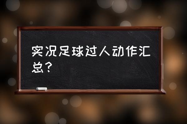 过人突破的六种步法 实况足球过人动作汇总？