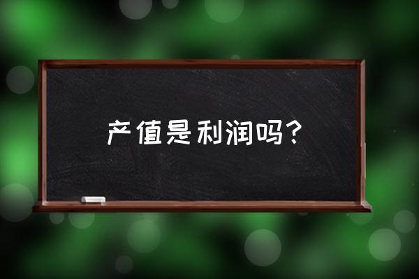 产值与营业收入关系 产值是利润吗？