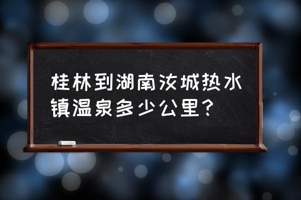 汝城泡温泉一日游攻略 桂林到湖南汝城热水镇温泉多少公里？