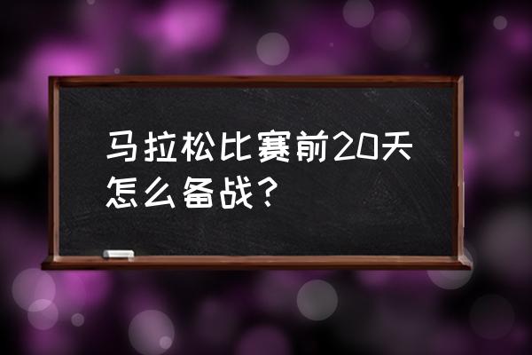 跑马拉松前应准备什么 马拉松比赛前20天怎么备战？