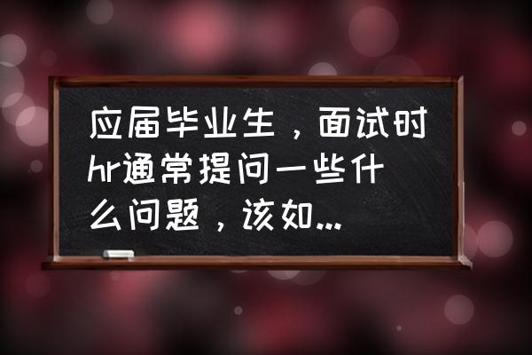 用户调研用户从哪里来 应届毕业生，面试时hr通常提问一些什么问题，该如何回答？