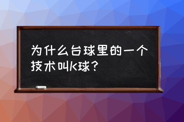 k球app官网 为什么台球里的一个技术叫K球？