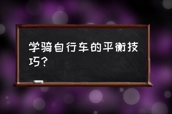 学自行车诀窍 学骑自行车的平衡技巧？