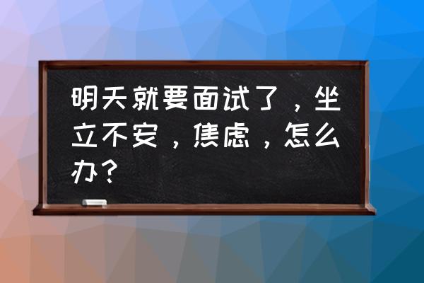 省考面试心理问题解决方法 明天就要面试了，坐立不安，焦虑，怎么办？