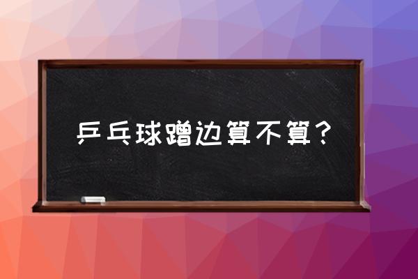 乒乓球比赛发球落点有规定吗 乒乓球蹭边算不算？