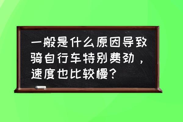 新买的自行车为什么骑着很吃力 一般是什么原因导致骑自行车特别费劲，速度也比较慢？