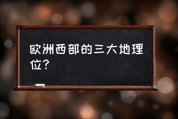 欧洲西部地图初中地理 欧洲西部的三大地理位？