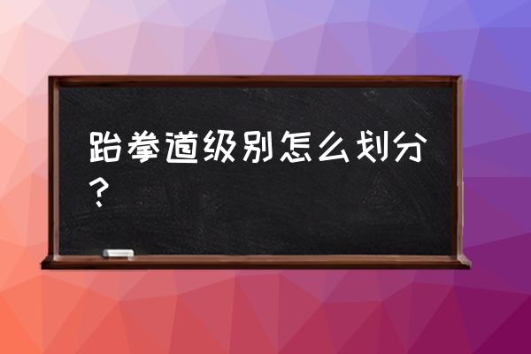 个人怎么查询跆拳道等级 跆拳道级别怎么划分？